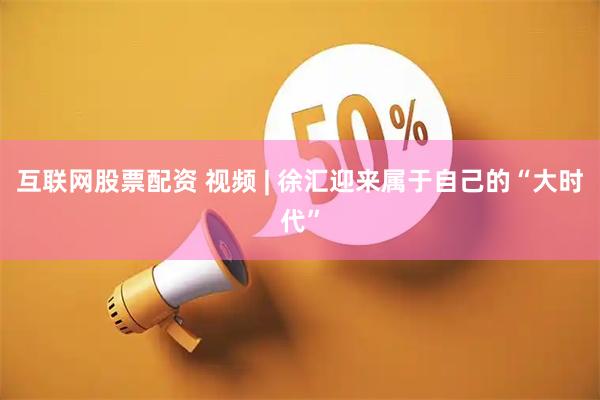 互联网股票配资 视频 | 徐汇迎来属于自己的“大时代”