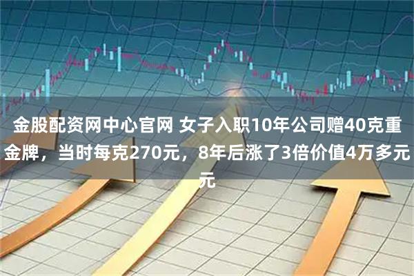 金股配资网中心官网 女子入职10年公司赠40克重金牌，当时每克270元，8年后涨了3倍价值4万多元
