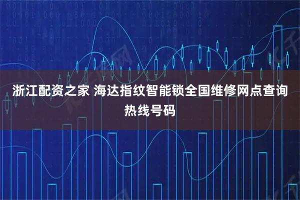 浙江配资之家 海达指纹智能锁全国维修网点查询热线号码