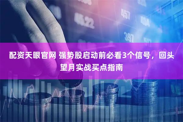 配资天眼官网 强势股启动前必看3个信号，回头望月实战买点指南