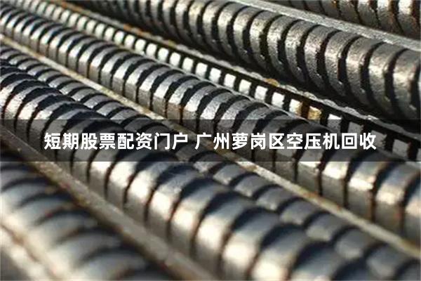 短期股票配资门户 广州萝岗区空压机回收